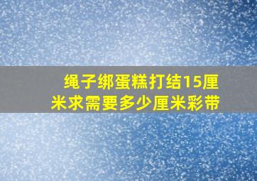 绳子绑蛋糕打结15厘米求需要多少厘米彩带