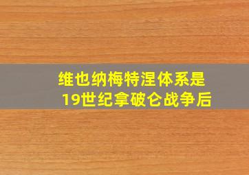 维也纳梅特涅体系是19世纪拿破仑战争后