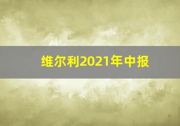 维尔利2021年中报