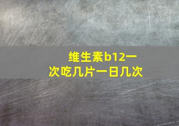 维生素b12一次吃几片一日几次