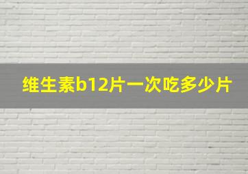 维生素b12片一次吃多少片