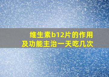 维生素b12片的作用及功能主治一天吃几次