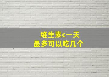 维生素c一天最多可以吃几个