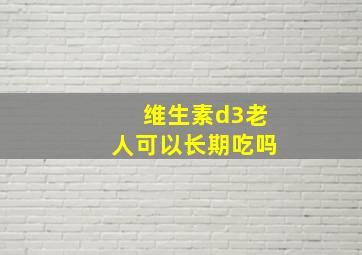 维生素d3老人可以长期吃吗