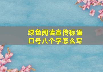 绿色阅读宣传标语口号八个字怎么写