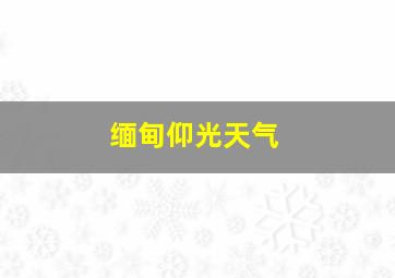 缅甸仰光天气