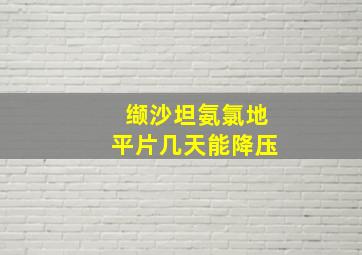 缬沙坦氨氯地平片几天能降压