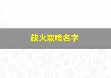 缺火取啥名字