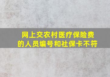 网上交农村医疗保险费的人员编号和社保卡不符