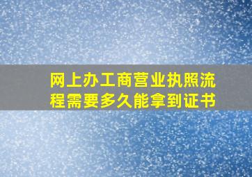 网上办工商营业执照流程需要多久能拿到证书