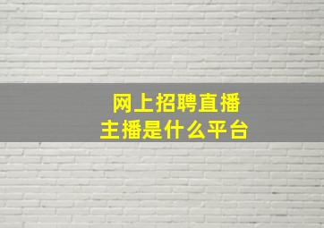 网上招聘直播主播是什么平台