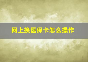 网上换医保卡怎么操作