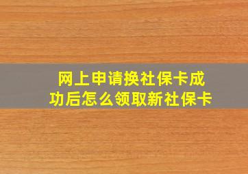 网上申请换社保卡成功后怎么领取新社保卡