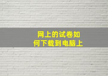 网上的试卷如何下载到电脑上