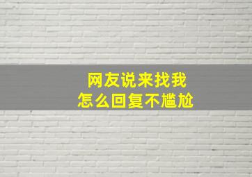 网友说来找我怎么回复不尴尬