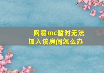 网易mc暂时无法加入该房间怎么办