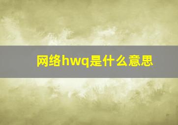 网络hwq是什么意思