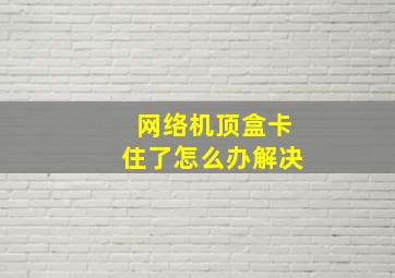 网络机顶盒卡住了怎么办解决