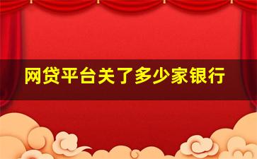 网贷平台关了多少家银行