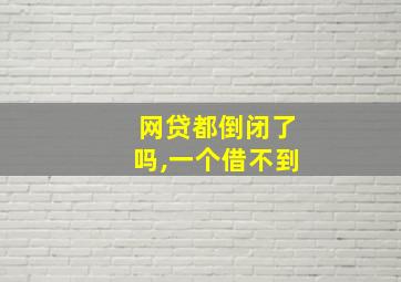 网贷都倒闭了吗,一个借不到