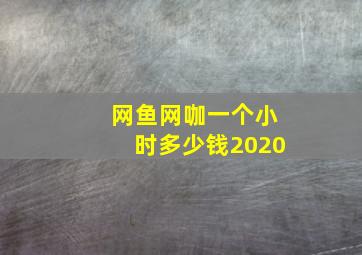 网鱼网咖一个小时多少钱2020