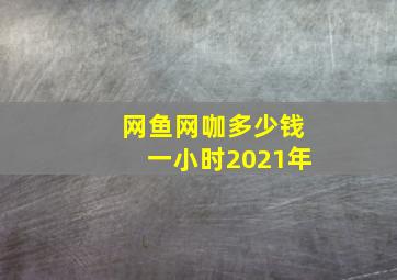 网鱼网咖多少钱一小时2021年