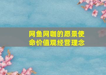 网鱼网咖的愿景使命价值观经营理念