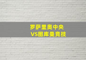 罗萨里奥中央VS图库曼竞技