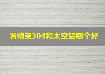 置物架304和太空铝哪个好