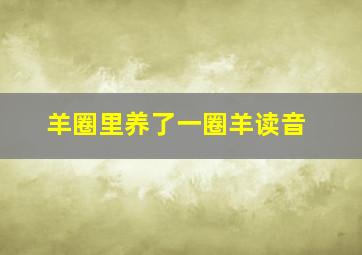 羊圈里养了一圈羊读音