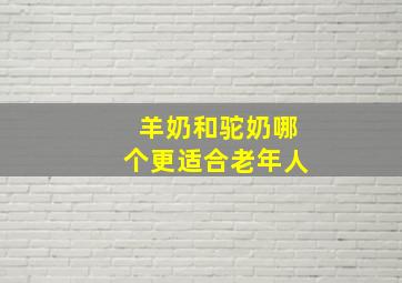 羊奶和驼奶哪个更适合老年人