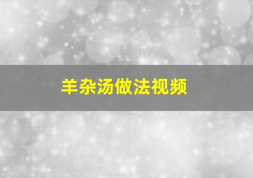 羊杂汤做法视频