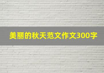 美丽的秋天范文作文300字