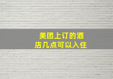 美团上订的酒店几点可以入住