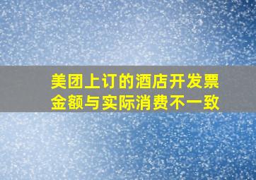 美团上订的酒店开发票金额与实际消费不一致