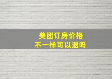 美团订房价格不一样可以退吗