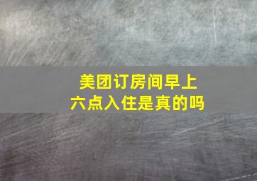 美团订房间早上六点入住是真的吗