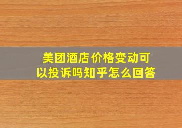 美团酒店价格变动可以投诉吗知乎怎么回答