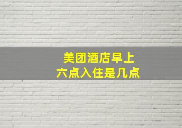 美团酒店早上六点入住是几点