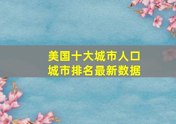 美国十大城市人口城市排名最新数据