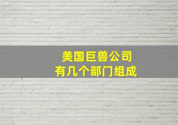 美国巨兽公司有几个部门组成