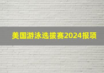 美国游泳选拔赛2024报项