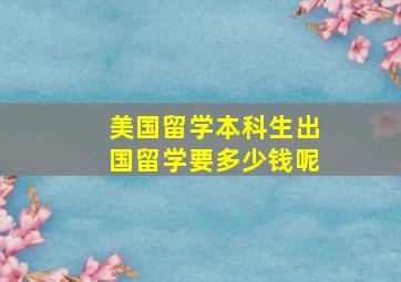 美国留学本科生出国留学要多少钱呢