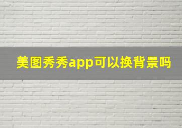 美图秀秀app可以换背景吗