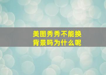 美图秀秀不能换背景吗为什么呢