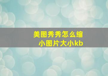 美图秀秀怎么缩小图片大小kb