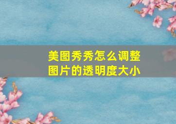 美图秀秀怎么调整图片的透明度大小