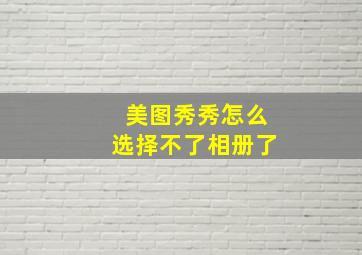 美图秀秀怎么选择不了相册了