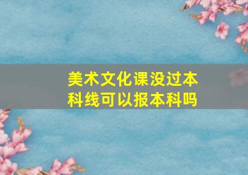 美术文化课没过本科线可以报本科吗