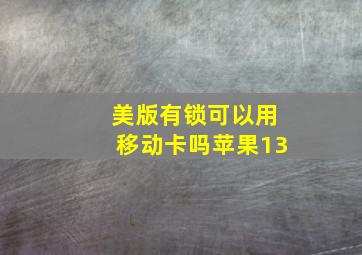 美版有锁可以用移动卡吗苹果13